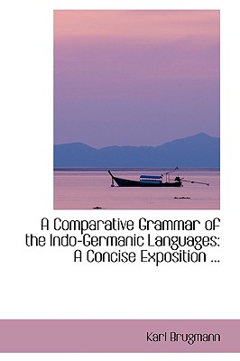 A Comparative Grammar of the Indo-Germanic Languages: A Concise Exposition ... - Brugmann, Karl