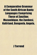 A Comparative Grammar of the South African Bantu Languages: Comprising Those of Zanzibar, Mozambique, the Zambezi, Kafirland, Benguela, Angola, the Congo, the Ogowe, the Cameroons, the Lake Region, Etc (Classic Reprint)