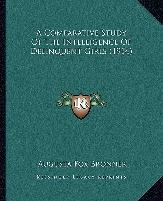 A Comparative Study Of The Intelligence Of Delinquent Girls (1914) - Bronner, Augusta Fox