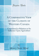 A Comparative View of the Climate of Western Canada: Considered in Relation to Its Influence Upon Agriculture (Classic Reprint)