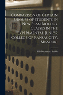 A Comparison of Certain Groups of Students in New Plan Biology Classes in the Experimental Junior College of Kansas City, Missouri (Classic Reprint)