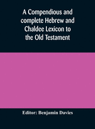 A compendious and complete Hebrew and Chaldee Lexicon to the Old Testament; with an English-Hebrew index, chiefly founded on the works of Gesenius and Frst, with improvements from Dietrich and other sources