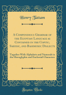 A Compendious Grammar of the Egyptian Language as Contained in the Coptic, Sahidic, and Bashmuric Dialects: Together with Alphabets and Numerals in the Hieroglyphic and Enchorial Characters (Classic Reprint)