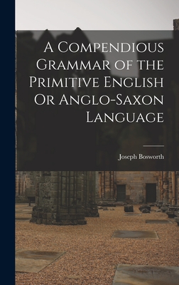 A Compendious Grammar of the Primitive English Or Anglo-Saxon Language - Bosworth, Joseph