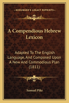 A Compendious Hebrew Lexicon: Adapted To The English Language, And Composed Upon A New And Commodious Plan (1811) - Pike, Samuel