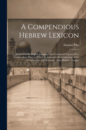 A Compendious Hebrew Lexicon: Adapted to the English Language and Composed Upon a New Commodious Plan; to Which Is Annexed a Bried Account of the Construction and Rationale of the Hebrew Tongue