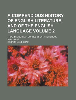 A Compendious History of English Literature, and of the English Language; From the Norman Conquest. with Numerous Specimens Volume 2 - U S Government, and Craik, George Lillie