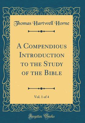 A Compendious Introduction to the Study of the Bible, Vol. 1 of 4 (Classic Reprint) - Horne, Thomas Hartwell