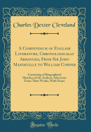 A Compendium of English Literature, Chronologically Arranged, from Sir John Mandeville to William Cowper: Consisting of Biographical Sketches of the Authors, Selections from Their Works, with Notes (Classic Reprint)