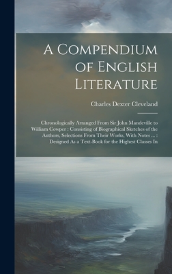 A Compendium of English Literature: Chronologically Arranged From Sir John Mandeville to William Cowper: Consisting of Biographical Sketches of the Authors, Selections From Their Works, With Notes ...: Designed As a Text-Book for the Highest Classes In - Cleveland, Charles Dexter