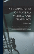 A Compendium Of Materia Medica And Pharmacy: Adapted To The London Pharmacopoeia: Embodying All The New French, American, & Indian Medicines: And Also Comprising A Summary Of Practical Toxicology