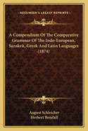 A Compendium Of The Comparative Grammar Of The Indo-European, Sanskrit, Greek And Latin Languages (1874)