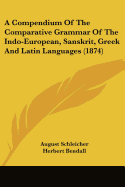 A Compendium Of The Comparative Grammar Of The Indo-European, Sanskrit, Greek And Latin Languages (1874)