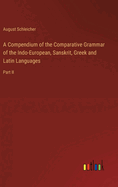 A Compendium of the Comparative Grammar of the Indo-European, Sanskrit, Greek and Latin Languages: Part II
