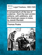 A compendium of the law of evidence: from the last London editions, with additions, and the American cases in notes, by Josiah Randall. - Peake, Thomas