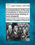 A Compendium of the Law of Property in Land and of Conveyancing Relating to Such Property