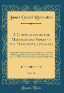 A Compilation of the Messages and Papers of the Presidents, 1789-1922, Vol. 16: Prepared Under the Direction of the Joint Committee on Printing, of the House and Senate, Pursuant to an Act of the Fifty-Second Congress of the United States