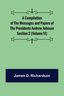 A Compilation of the Messages and Papers of the Presidents Section 2 (Volume VI) Andrew Johnson