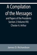 A Compilation of the Messages and Papers of the Presidents Section 2 (Volume VIII) Chester A. Arthur