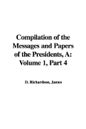 A Compilation of the Messages and Papers of the Presidents: Volume 1, Part 4