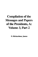 A Compilation of the Messages and Papers of the Presidents: Volume 3, Part 2 - Richardson, James D