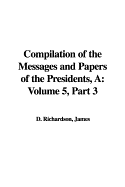 A Compilation of the Messages and Papers of the Presidents: Volume 5, Part 3