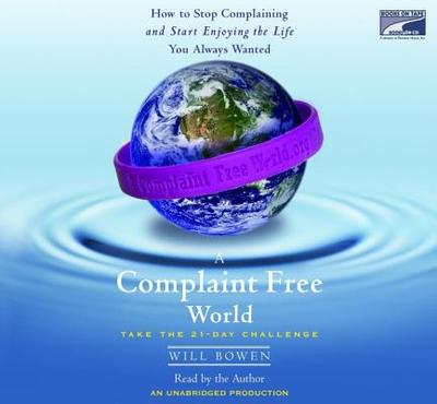 A Complaint Free World: How to Stop Complaining and Start Enjoying the Life You Always Wanted - Bowen, Will (Read by)