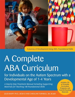 A Complete ABA Curriculum for Individuals on the Autism Spectrum with a Developmental Age of 1-4 Years: A Step-by-Step Treatment Manual Including Supporting Materials for Teaching 140 Foundational Skill - Knapp, Julie, and Turnbull, Carolline