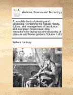 A complete body of planting and gardening. Containing the natural history, culture, and management of deciduous and evergreen forest-trees; Also instructions for laying-out and disposing of pleasure and flower-gardens Volume 1 of 2 - Hanbury, William