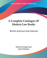 A Complete Catalogue Of Modern Law Books: British, American And Colonial