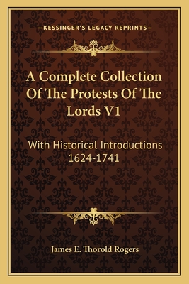 A Complete Collection of the Protests of the Lords V1: With Historical Introductions 1624-1741 - Rogers, James E Thorold