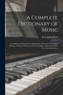 A complete dictionary of music: Containing a full and clear explanation, divested of technical phrases, of all the words and terms, English, Italian, &c. made use of in that science