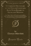 A Complete Dictionary of the English Language, Both with Regard to Sound and Meaning, Vol. 2 of 2: One Main Object of Which Is, to Establish a Plain and Permanent Standard of Pronunciation; To Which Is Prefixed a Prosodial Grammar (Classic Reprint)