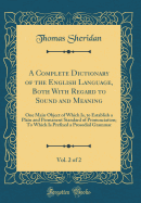 A Complete Dictionary of the English Language, Both with Regard to Sound and Meaning, Vol. 2 of 2: One Main Object of Which Is, to Establish a Plain and Permanent Standard of Pronunciation; To Which Is Prefixed a Prosodial Grammar (Classic Reprint)