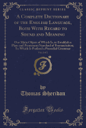 A Complete Dictionary of the English Language, Both with Regard to Sound and Meaning, Vol. 2 of 2: One Main Object of Which Is, to Establish a Plain and Permanent Standard of Pronunciation; To Which Is Prefixed a Prosodial Grammar (Classic Reprint)