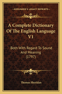 A Complete Dictionary Of The English Language V1: Both With Regard To Sound And Meaning (1797)