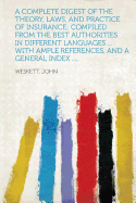 A Complete Digest of the Theory, Laws, and Practice of Insurance; Compiled from the Best Authorities in Different Languages ... with Ample Reference