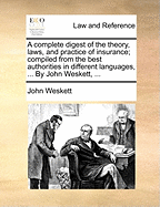 A Complete Digest of the Theory, Laws, and Practice of Insurance; Compiled from the Best Authorities in Different Languages ... with Ample References, and a General Index ..