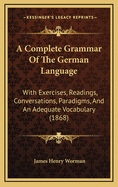 A Complete Grammar of the German Language: With Exercises, Readings, Conversations, Paradigms, and an Adequate Vocabulary