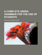 A Complete Greek Grammar for the Use of Students