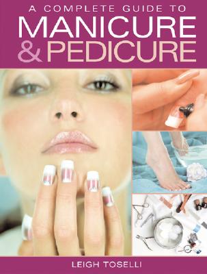A Complete Guide to Manicure & Pedicure - Toselli, Leigh