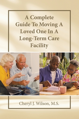 A Complete Guide To Moving A Loved One In A Long-Term Care Facility - Wilson M S, Cheryl J
