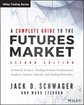 A Complete Guide to the Futures Market: Technical Analysis, Trading Systems, Fundamental Analysis, Options, Spreads, and Trading Principles - Schwager, Jack D, and Etzkorn, Mark