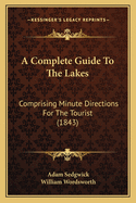 A Complete Guide to the Lakes: Comprising Minute Directions for the Tourist (1843)