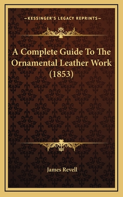 A Complete Guide to the Ornamental Leather Work (1853) - Revell, James