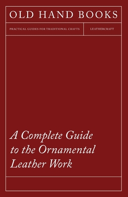 A Complete Guide to the Ornamental Leather Work - Anon