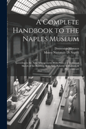 A Complete Handbook to the Naples Museum: According to the New Arrangement. with Plans and Historical Sketch of the Building, & an App. Relative to Pompeii & Herculaneum