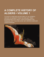 A Complete History of Algiers; To Which Is Prefixed an Epitome of the General History of Barbary from the Earliest Times: Interspersed with Many Cur