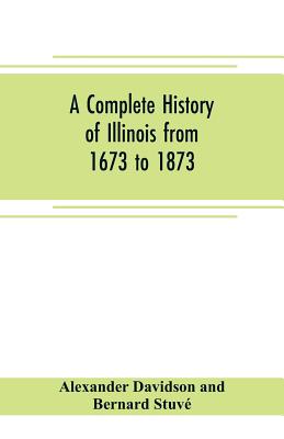 A complete history of Illinois from 1673 to 1873: embracing the ...