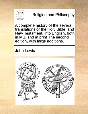 A Complete History of the Several Translations of the Holy Bible, and New Testament, Into English, Both in Ms. and in Print the Second Edition, with Large Additions. - Lewis, John